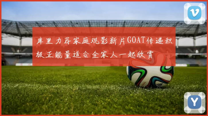 库里力荐家庭观影新片GOAT传递积极正能量适合全家人一起欣赏