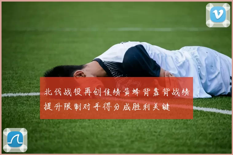 北伐战役再创佳绩黄蜂背靠背战绩提升限制对手得分成胜利关键