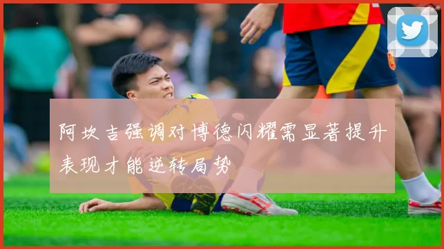 阿坎吉强调对博德闪耀需显著提升表现才能逆转局势