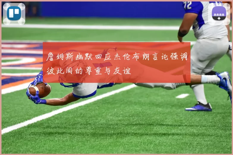 詹姆斯幽默回应杰伦布朗言论强调彼此间的尊重与友谊