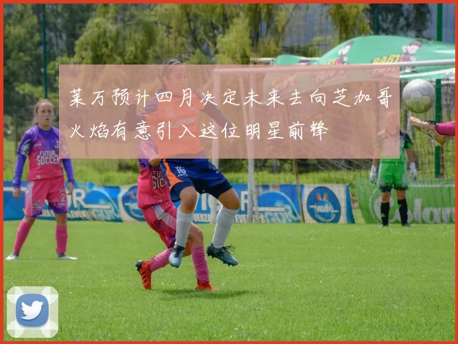 莱万预计四月决定未来去向芝加哥火焰有意引入这位明星前锋