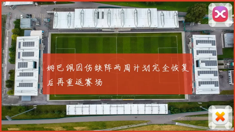 姆巴佩因伤缺阵两周计划完全恢复后再重返赛场