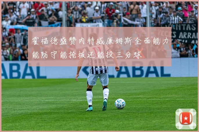 霍福德盛赞内特威廉姆斯全面能力能防守能抢板还能投三分球