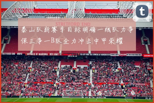 泰山队新赛季目标明确一线队力争保三争一B队全力冲击中甲荣耀